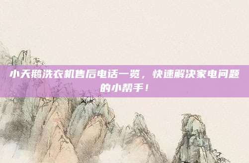 小天鹅洗衣机售后电话一览,快速解决家电问题的小帮手!