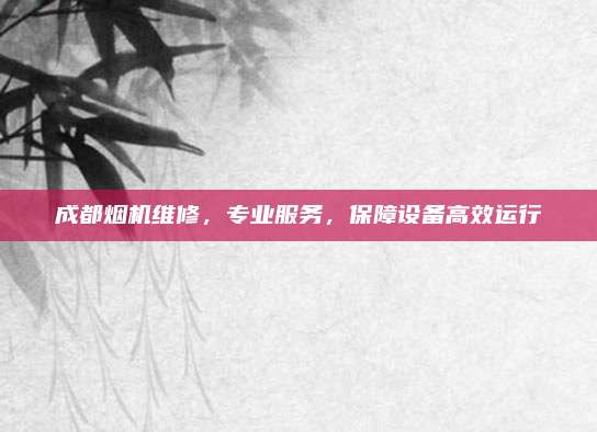 成都烟机维修,专业服务,保障设备高效运行