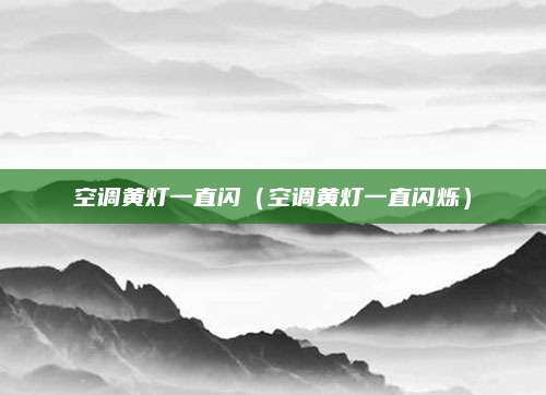 空调黄灯一直闪（空调黄灯一直闪烁）