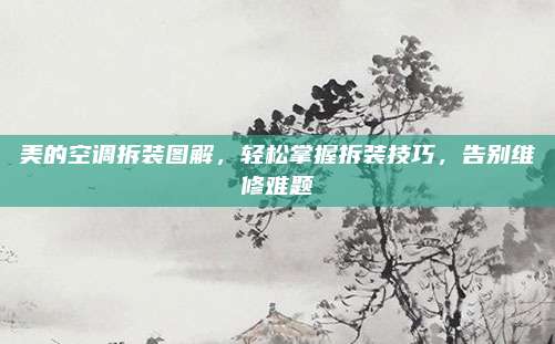 美的空调拆装图解,轻松掌握拆装技巧,告别维修难题