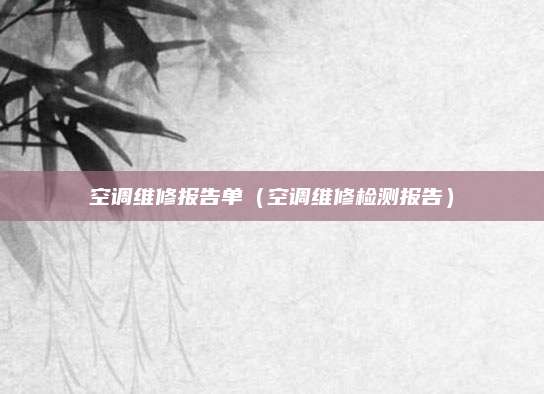 空调维修报告单（空调维修检测报告）
