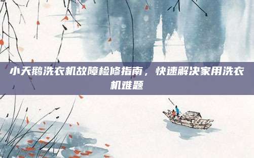 小天鹅洗衣机故障检修指南,快速解决家用洗衣机难题