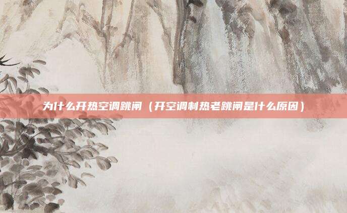 为什么开热空调跳闸（开空调制热老跳闸是什么原因）