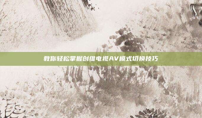 教你轻松掌握创维电视AV模式切换技巧