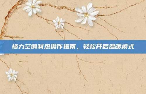 格力空调制热操作指南,轻松开启温暖模式