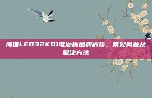 海信LED32K01电源板通病解析,常见问题及解决方法