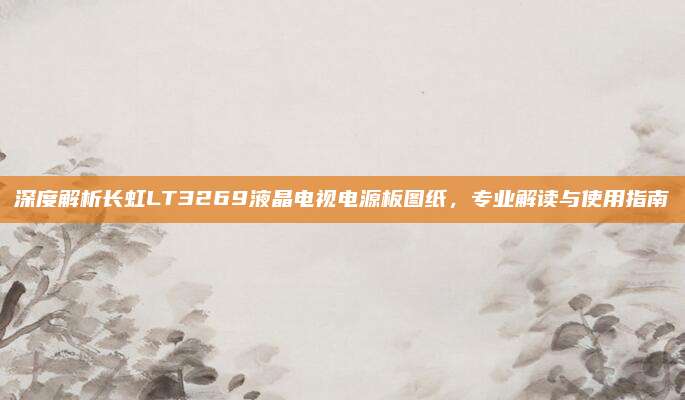 深度解析长虹LT3269液晶电视电源板图纸,专业解读与使用指南