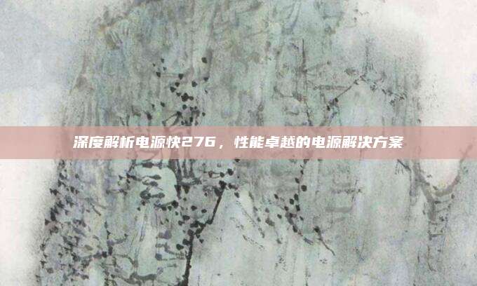 深度解析电源快276,性能卓越的电源解决方案