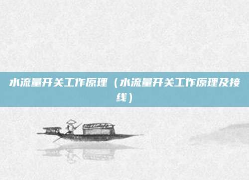 水流量开关工作原理（水流量开关工作原理及接线）