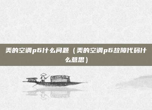 美的空调p6什么问题（美的空调p6故障代码什么意思）