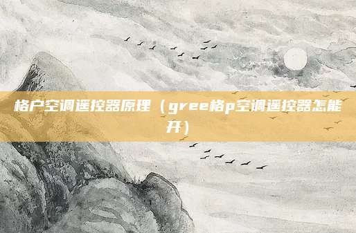格户空调遥控器原理（gree格p空调遥控器怎能开）