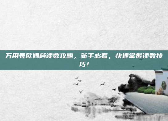 万用表欧姆档读数攻略,新手必看,快速掌握读数技巧!