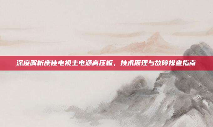 深度解析康佳电视主电源高压板,技术原理与故障排查指南