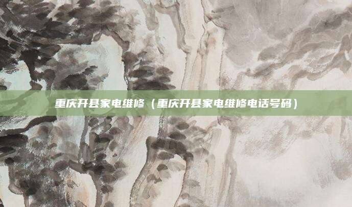 重庆开县家电维修(重庆开县家电维修电话号码)