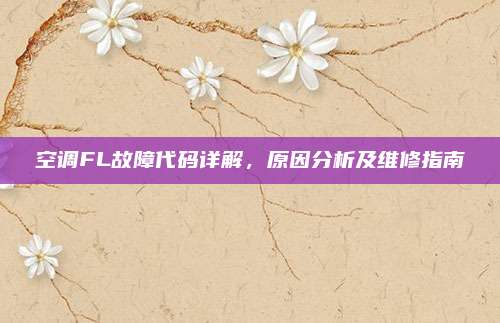 空调FL故障代码详解,原因分析及维修指南