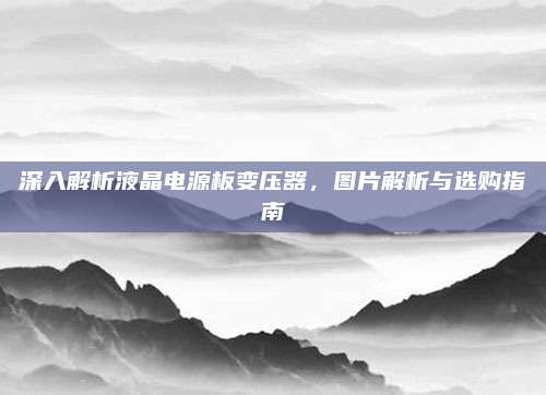 深入解析液晶电源板变压器,图片解析与选购指南