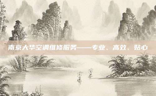 南京大华空调维修服务——专业、高效、贴心
