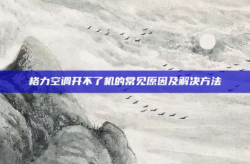 格力空调开不了机的常见原因及解决方法