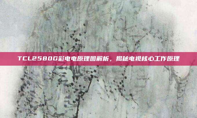 TCL2580G彩电电原理图解析,揭秘电视核心工作原理