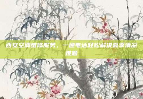 西安空调维修服务,一通电话轻松解决夏季清凉难题