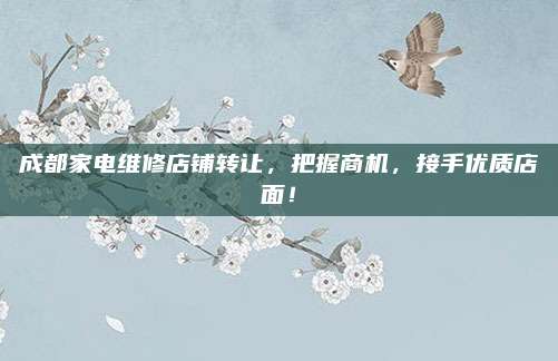 成都家电维修店铺转让,把握商机,接手优质店面!