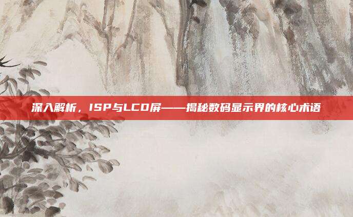 深入解析,ISP与LCD屏——揭秘数码显示界的核心术语