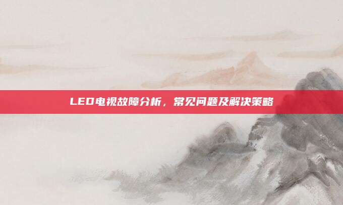 LED电视故障分析,常见问题及解决策略