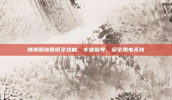 跳闸器接图纸全攻略,专业指导,安全用电无忧