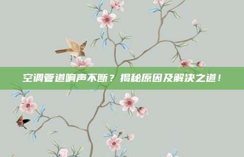 空调管道响声不断?揭秘原因及解决之道!