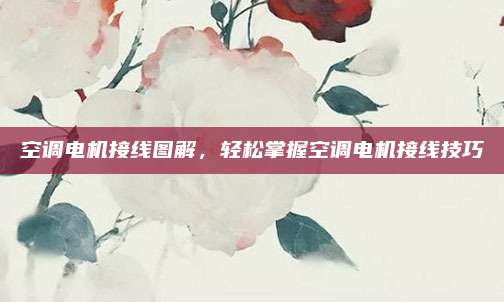 空调电机接线图解,轻松掌握空调电机接线技巧