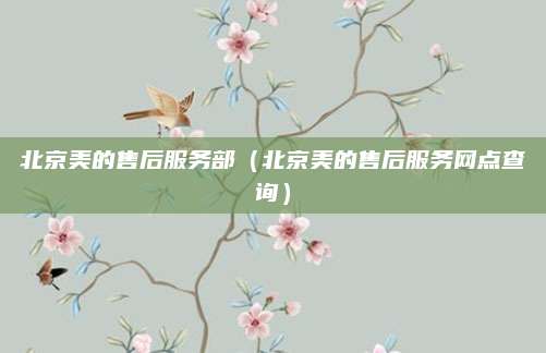 北京美的售后服务部(北京美的售后服务网点查询)