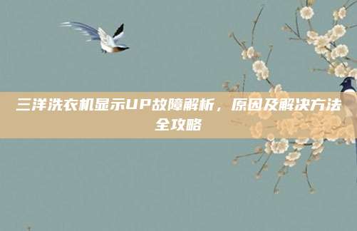 三洋洗衣机显示UP故障解析,原因及解决方法全攻略