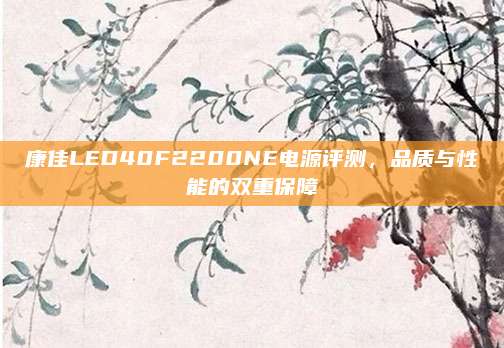 康佳LED40F2200NE电源评测,品质与性能的双重保障