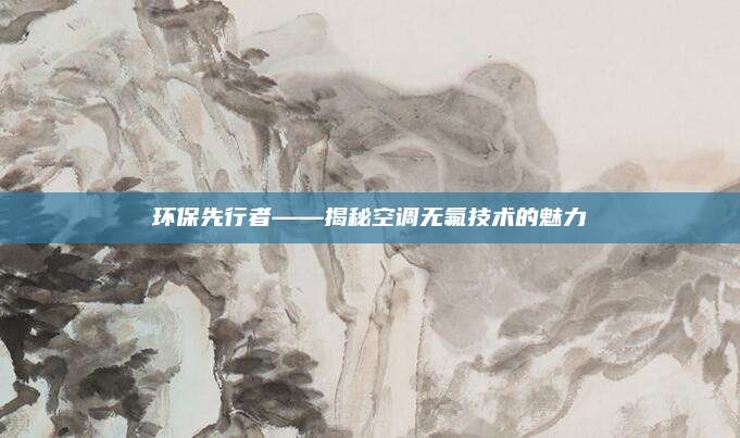 环保先行者——揭秘空调无氟技术的魅力