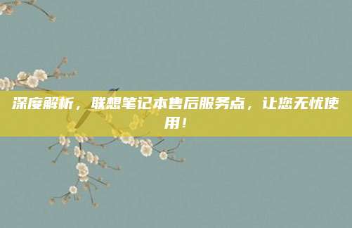 深度解析,联想笔记本售后服务点,让您无忧使用!