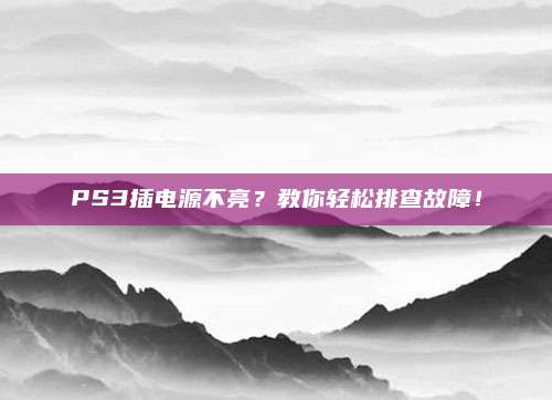 PS3插电源不亮?教你轻松排查故障!