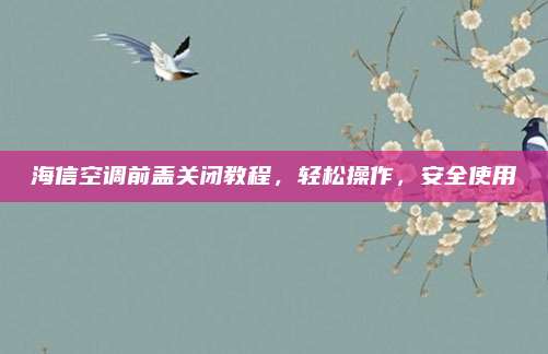 海信空调前盖关闭教程,轻松操作,安全使用