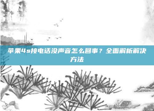 苹果4s接电话没声音怎么回事?全面解析解决方法