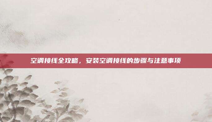 空调接线全攻略,安装空调接线的步骤与注意事项