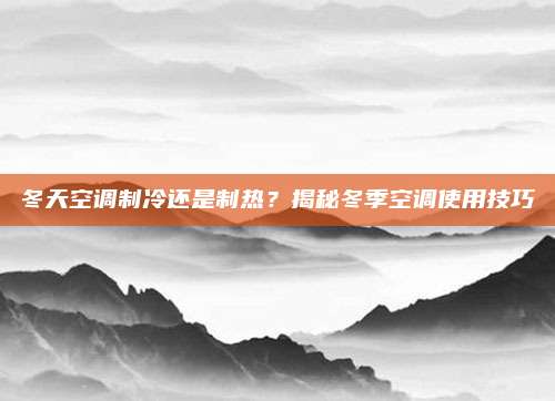 冬天空调制冷还是制热?揭秘冬季空调使用技巧