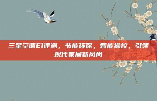 三星空调E1评测,节能环保,智能操控,引领现代家居新风尚