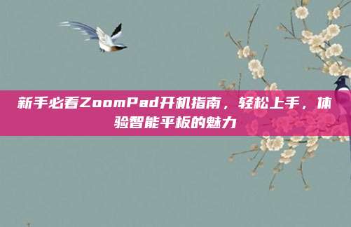新手必看ZoomPad开机指南,轻松上手,体验智能平板的魅力