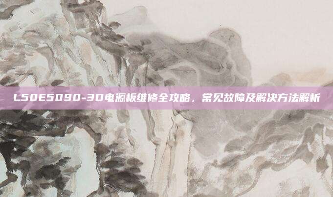 L50E5090-3D电源板维修全攻略,常见故障及解决方法解析