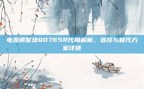 电源调整块Q0765R代用解析,选择与替代方案详述