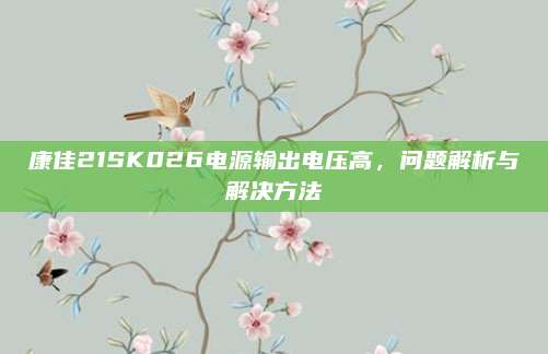 康佳21SK026电源输出电压高,问题解析与解决方法