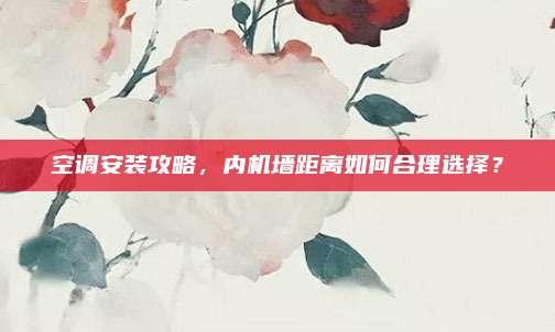 空调安装攻略，内机墙距离如何合理选择？
