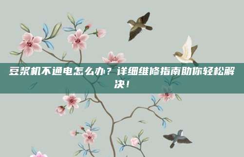 豆浆机不通电怎么办？详细维修指南助你轻松解决！