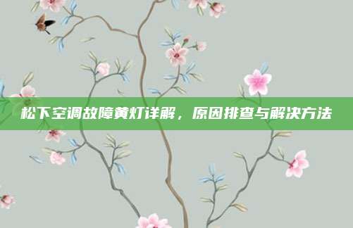 松下空调故障黄灯详解，原因排查与解决方法