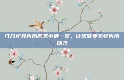 红日炉具售后服务电话一览,让您享受无忧售后体验