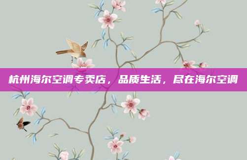杭州海尔空调专卖店,品质生活,尽在海尔空调